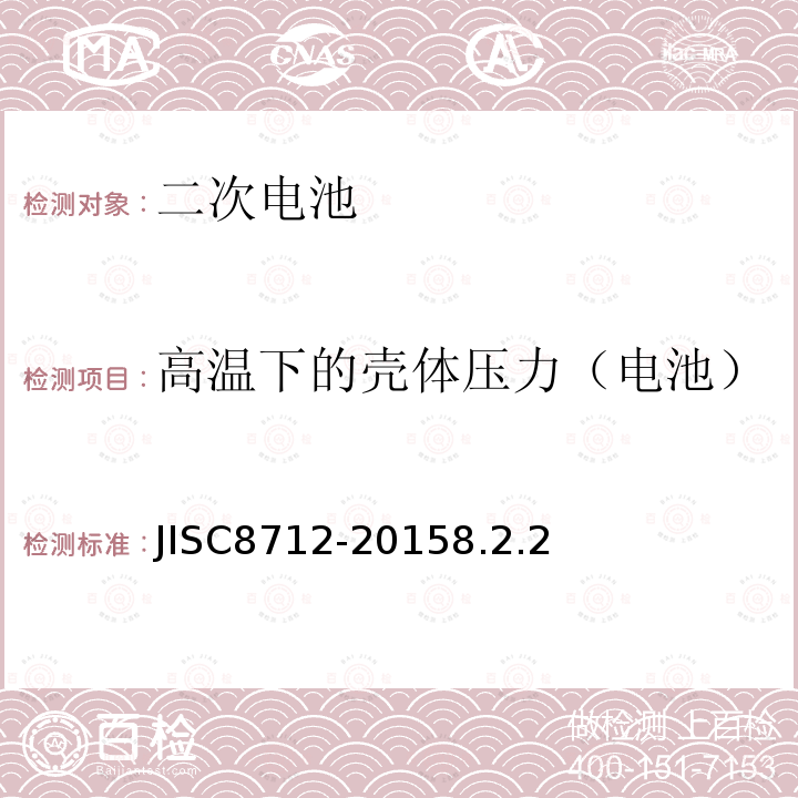 高温下的壳体压力（电池） JISC8712-20158.2.2 用于便携设备的含碱性或非酸性电解液的二次电芯或电池-安全要求