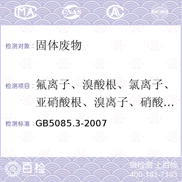 氟离子、溴酸根、氯离子、亚硝酸根、溴离子、硝酸根、磷酸根、硫酸根 危险废物鉴别标准 浸出毒性鉴别-附录F 固体废物 氟离子、溴酸根离子、氯离子、亚硝酸根、溴离子、硝酸根、磷酸根、硫酸根的测定 离子色谱法