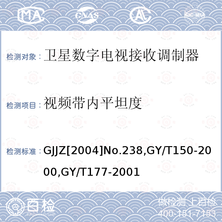 视频带内平坦度 关于发布卫星数字电视接收调制器等两种“村村通”用设备暂行技术要求的通知 ,
卫星数字电视接收站测量方法-室内单元测量，
电视发射机技术要求和测量方法