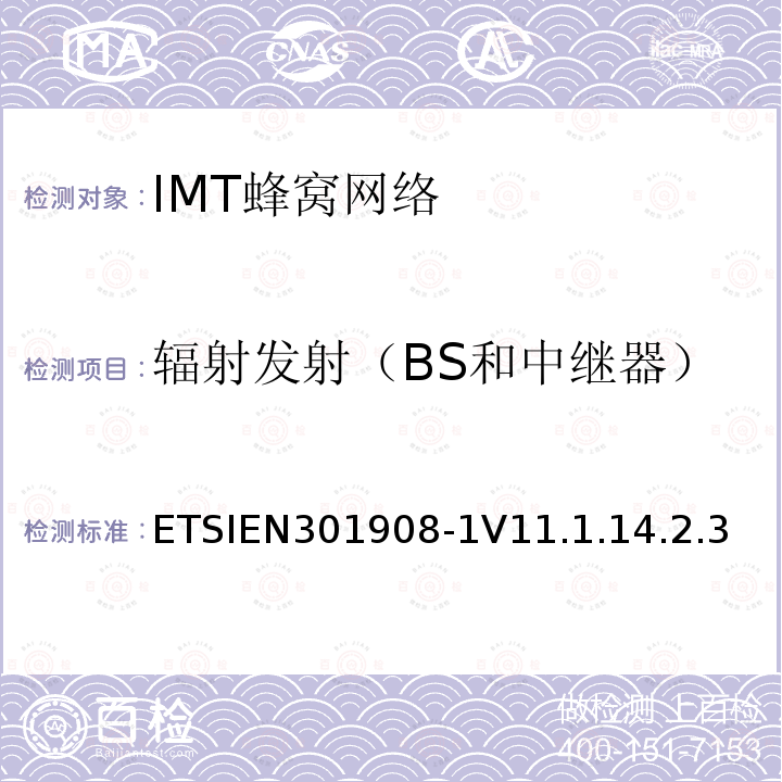 辐射发射（BS和中继器） ETSIEN301908-1V11.1.14.2.3 IMT蜂窝网络;协调标准，涵盖指令2014/53 / EU第3.2条的基本要求;第1部分：介绍和共同要求