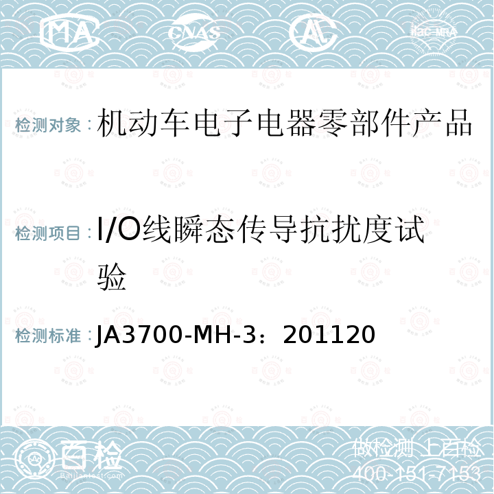 I/O线瞬态传导抗扰度试验 JA3700-MH-3：201120 乘用车电气电子零部件电磁兼容性技术条件