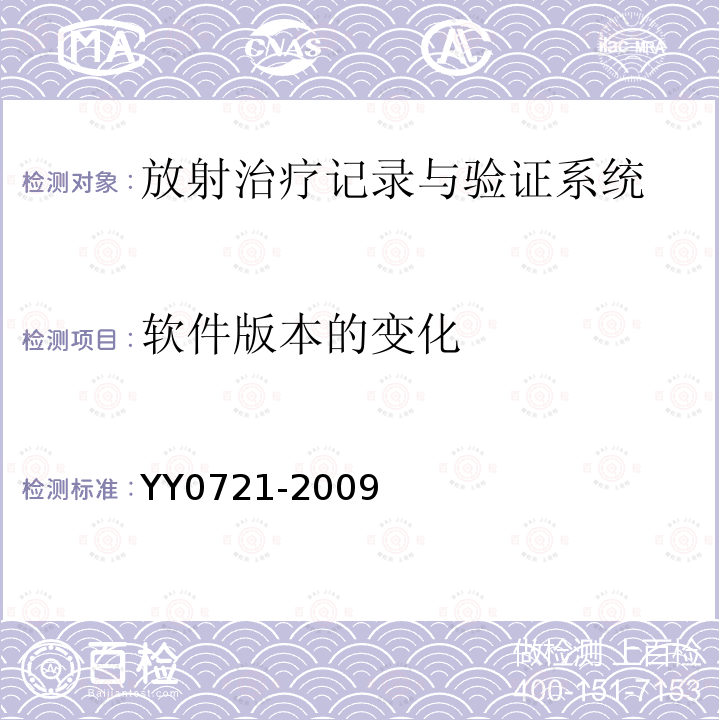 软件版本的变化 YY 0721-2009 医用电气设备 放射性治疗记录与验证系统的安全