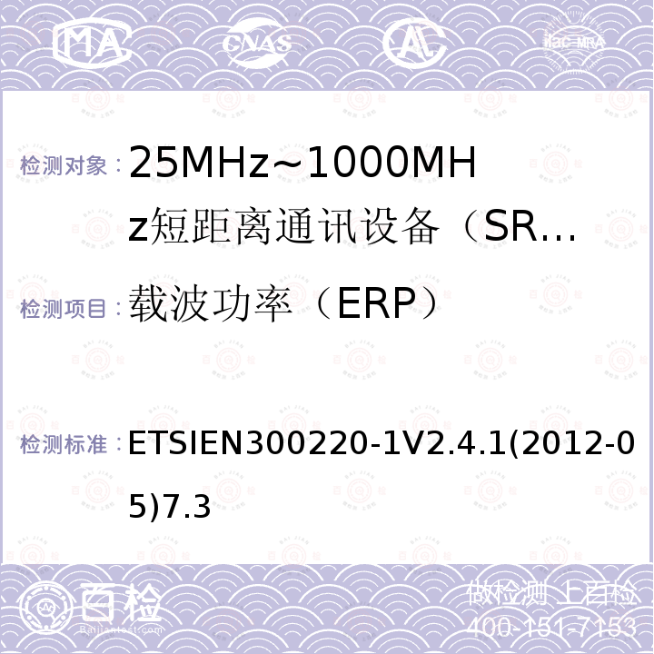 载波功率（ERP） ETSIEN300220-1V2.4.1(2012-05)7.3 电磁兼容性和射频频谱问题（ERM）；短距离设备（SRD)；使用在频率范围25MHz-1000MHz,功率在500mW 以下的射频设备；第1部分：技术参数和测试方法