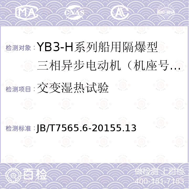 交变湿热试验 隔爆型三相异步电动机技术条件 第6部分 ：YB3-H系列船用隔爆型三相异步电动机（机座号63～355）