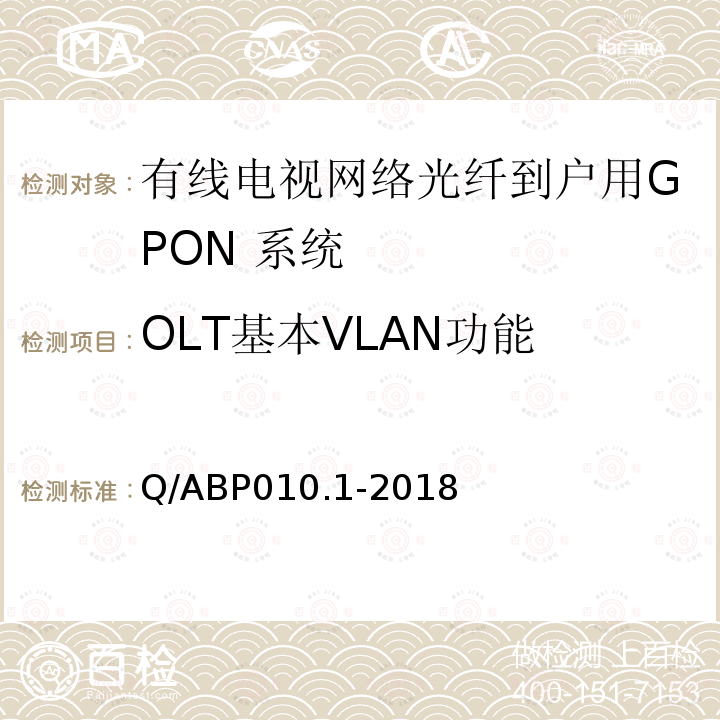 OLT基本VLAN功能 Q/ABP010.1-2018 有线电视网络光纤到户用GPON技术要求和测量方法 第1部分：GPON OLT/ONU
