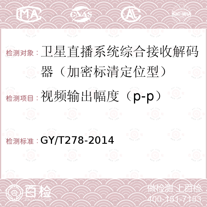 视频输出幅度（p-p） GY/T 278-2014 卫星直播系统综合接收解码器(加密标清定位型)技术要求和测量方法