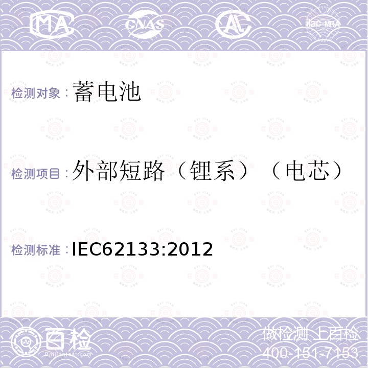 外部短路（锂系）（电芯） IEC 62133-2012 碱性和其它非酸性电解液的电池和再生蓄电池 便携式密封再生蓄电池、便携使用电池安全要求