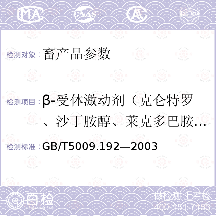 β-受体激动剂（克仑特罗、沙丁胺醇、莱克多巴胺、齐帕特罗、氯丙那林、特布他林、西马特罗、西布特罗、马布特罗、溴布特罗、克仑普罗、班布特罗、妥布特罗、非诺特罗和喷布特罗等） GB/T 5009.192-2003 动物性食品中克伦特罗残留量的测定