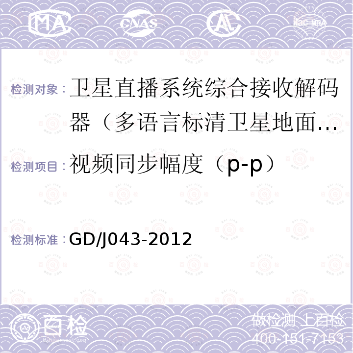 视频同步幅度（p-p） GD/J043-2012 卫星直播系统综合接收解码器（多语言标清卫星地面双模型）技术要求和测量方法