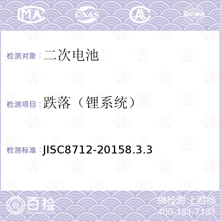 跌落（锂系统） JISC8712-20158.3.3 便携式密封二次电芯及由它们制造的应用于便携式设备中的电池的安全要求