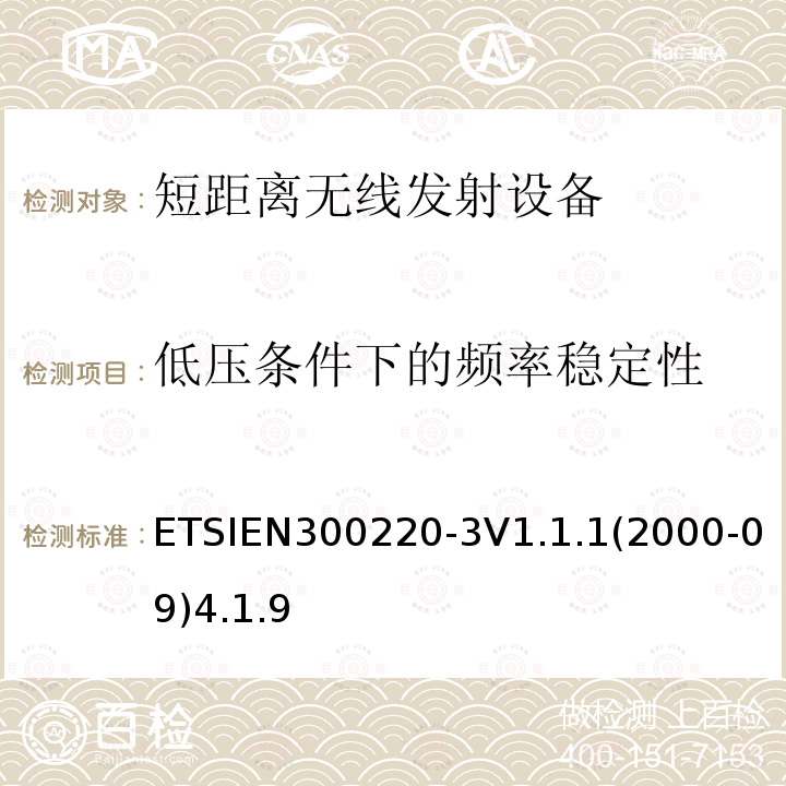 低压条件下的频率稳定性 ETSIEN300220-3V1.1.1(2000-09)4.1.9 电磁兼容性和无线电频谱事项（ERM）； 短程设备（SRD）； 在25 MHz至1 000 MHz频率范围内使用的无线电设备，功率水平最高为500 mW； 第3部分：协调的EN，涵盖R＆TTE指令第3.2条中的基本要求