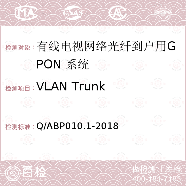 VLAN Trunk 有线电视网络光纤到户用GPON技术要求和测量方法 第1部分：GPON OLT/ONU