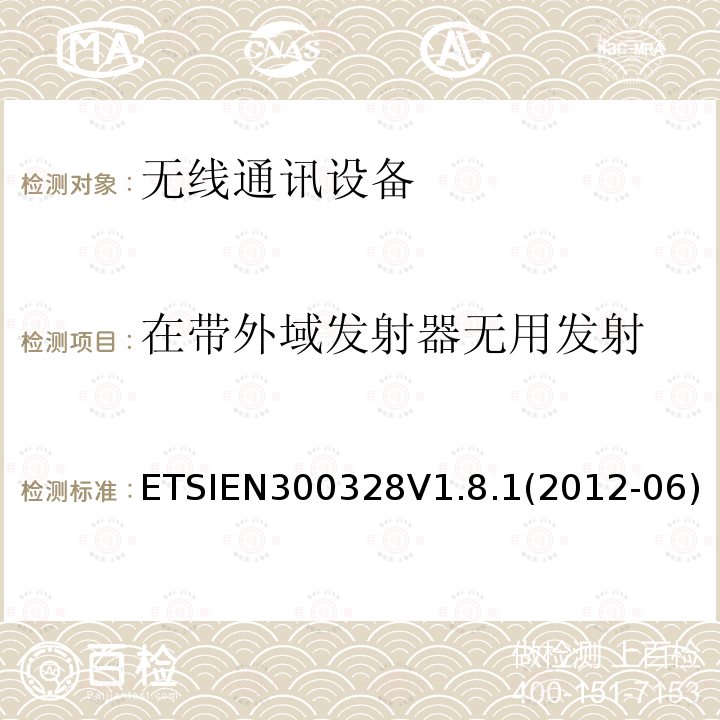 在带外域发射器无用发射 ETSIEN300328V1.8.1(2012-06) 电磁兼容性和无线电频谱事宜（ERM）; 宽带传输系统; 工作在2.4 GHz ISM频段并使用宽带调制技术的数据传输设备; 协调的EN，涵盖R＆TTE指令第3.2条的基本要求