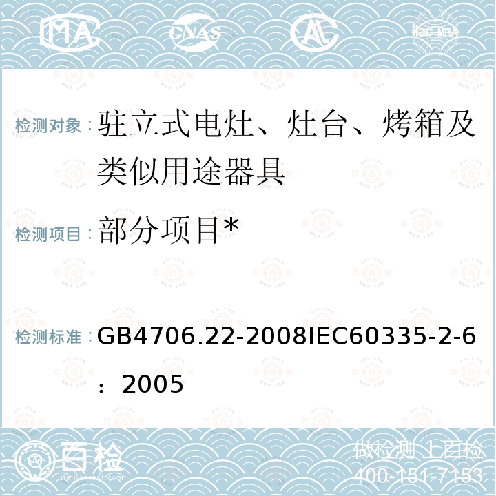 部分项目
* 家用和类似用途电器的安全 驻立式电灶、灶台、烤箱及类似用途器具的特殊要求 
GB 4706.22-2008
IEC 60335-2-6：2005