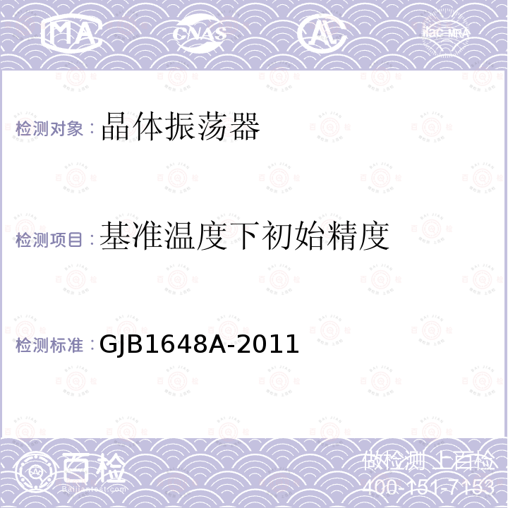 基准温度下初始精度 晶体振荡器通用规范 GJB 1648A-2011第4.6.5.1、4.6.6、4.6.11、4.6.20、4.6.21.3、4.6.22 4.6.23条