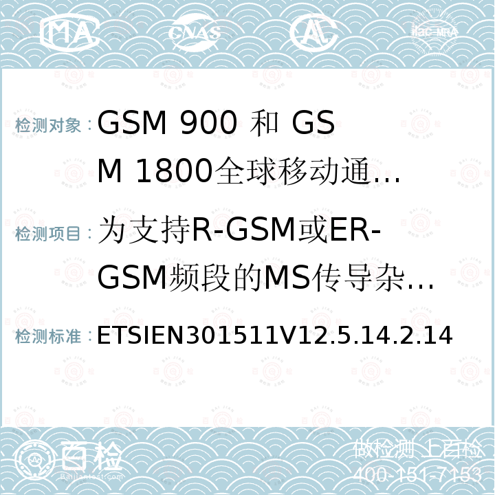 为支持R-GSM或ER-GSM频段的MS传导杂散发射 - MS分配了一个信道 1999/5/EC 全球移动通信系统（GSM）;移动台（MS）设备;协调标准涵盖基本要求2014/53 / EU指令第3.2条移动台的协调EN在GSM 900和GSM 1800频段涵盖了基本要求R＆TTE指令（1999/5 / EC）第3.2条