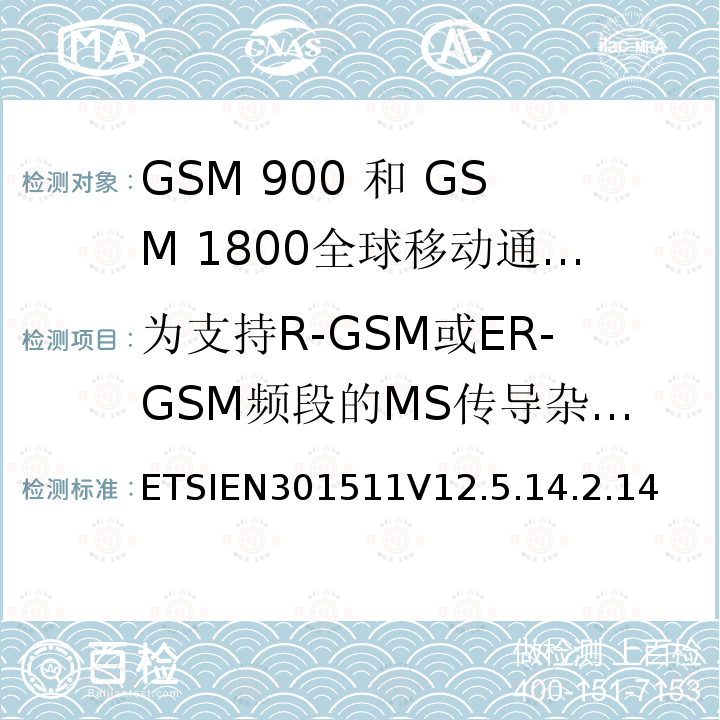 为支持R-GSM或ER-GSM频段的MS传导杂散发射 - MS分配了一个信道 全球移动通信系统（GSM）;移动台（MS）设备;协调标准涵盖基本要求2014/53 / EU指令第3.2条移动台的协调EN在GSM 900和GSM 1800频段涵盖了基本要求R＆TTE指令（1999/5 / EC）第3.2条