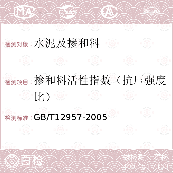 掺和料活性指数（抗压强度比） GB/T 12957-2005 用于水泥混合材的工业废渣活性试验方法
