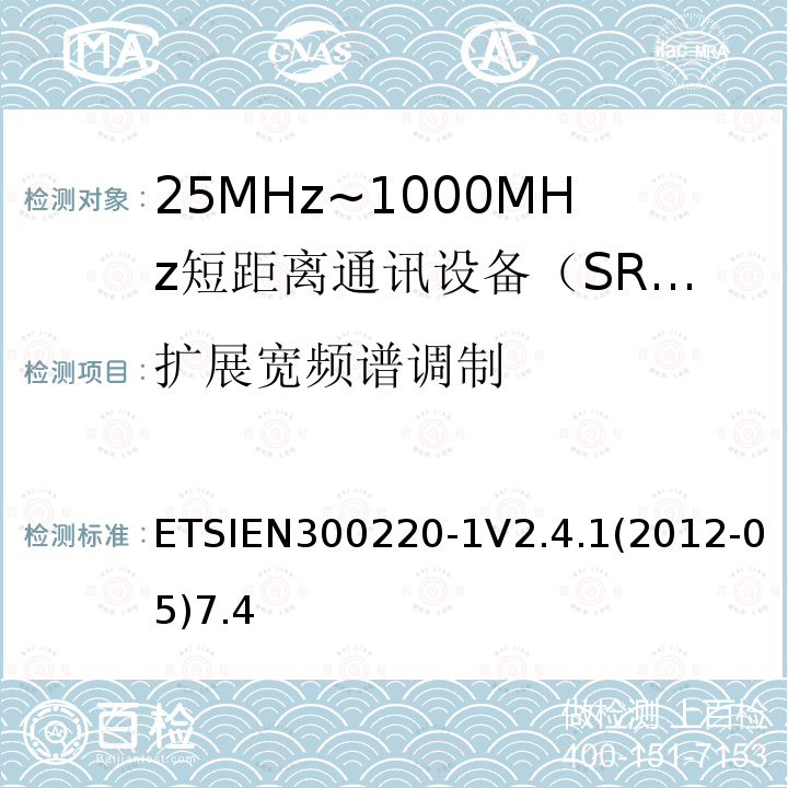 扩展宽频谱调制 ETSIEN300220-1V2.4.1(2012-05)7.4 电磁兼容性和射频频谱问题（ERM）；短距离设备（SRD)；使用在频率范围25MHz-1000MHz,功率在500mW 以下的射频设备；第1部分：技术参数和测试方法