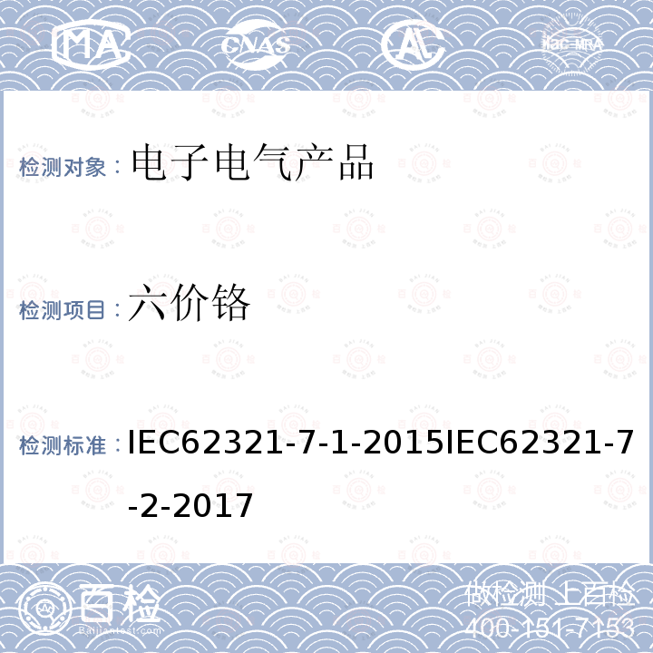 六价铬 电子电气产品中某些物质的测定 第7-1部分:六价铬 无色和有色腐蚀保护涂层金属的六价铬(Cr(VI))的测定 比色法 电工产品中某些物质的测定 第7-2部分:六价铬测定 用比色法在聚合物和电子学中测定六价铬（Cr（Vi））