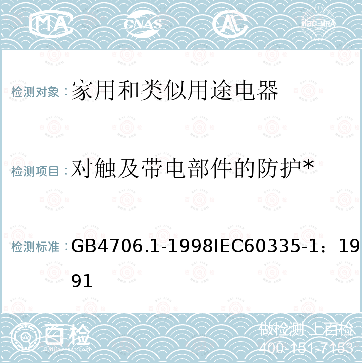 对触及带电部件的防护* 家用和类似用途电器的安全 第1部分：通用要求 
GB 4706.1-1998
IEC 60335-1：1991