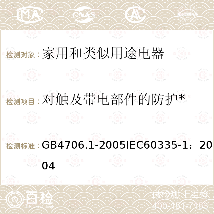 对触及带电部件的防护* 家用和类似用途电器的安全 第1部分：通用要求 
GB 4706.1-2005
IEC 60335-1：2004