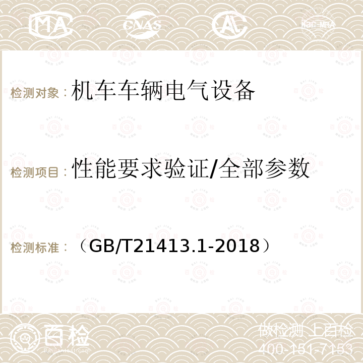 性能要求验证/全部参数 （GB/T21413.1-2018） 轨道交通 机车车辆电气设备 第1部分:一般使用条件和通用规则