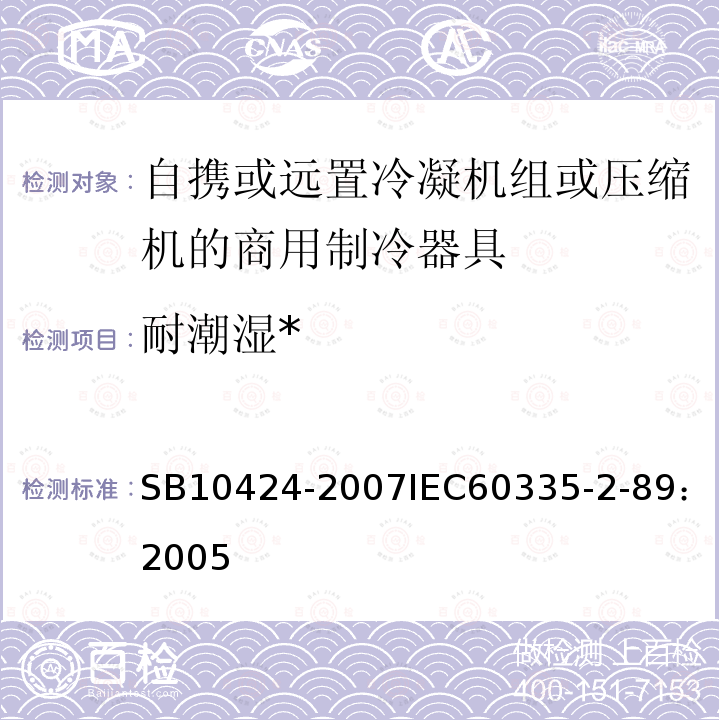 耐潮湿* 家用和类似用途电器的安全 自携或远置冷凝机组或压缩机的商用制冷器具的特殊要求 
SB 10424-2007
IEC 60335-2-89：2005