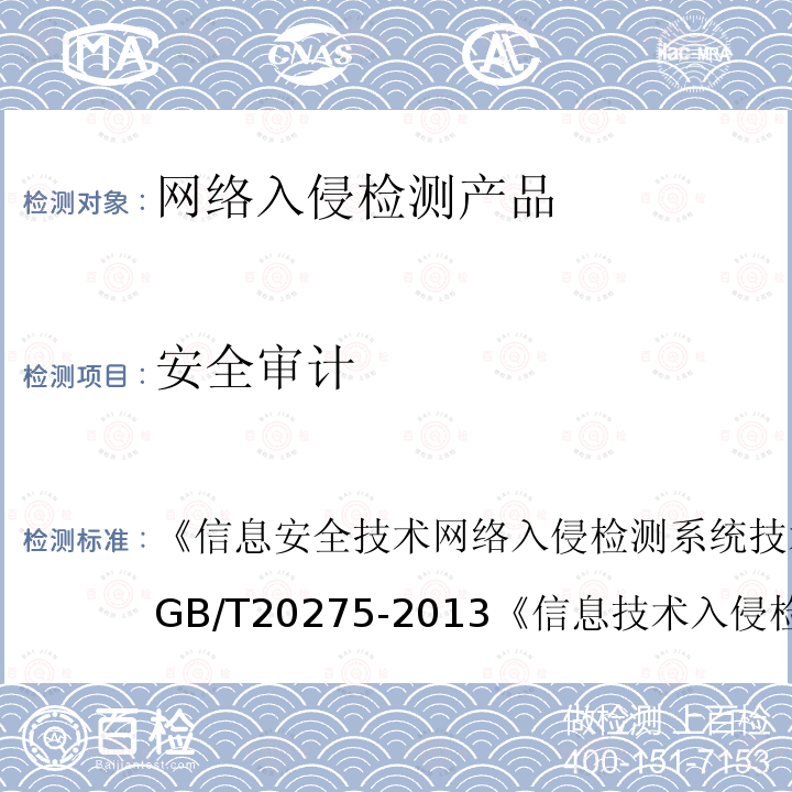 安全审计 信息安全技术 网络入侵检测系统技术要求和测试评价方法 
GB/T 20275-2013
 信息技术 入侵检测产品技术要求 第1部分：网络型产品 
GA/T 403.1-2014
 信息技术 安全技术 信息技术安全性评估准则 第1部分：简介和一般模型 GB/T 18336.1-2015
 信息技术 安全技术 信息技术安全性评估准则 第2部分：安全功能组件 
GB/T 18336.2-2015
 信息技术 安全技术 信息技术安全性评估准则 第3部分:安全保障组件 GB/T 18336.3-2015