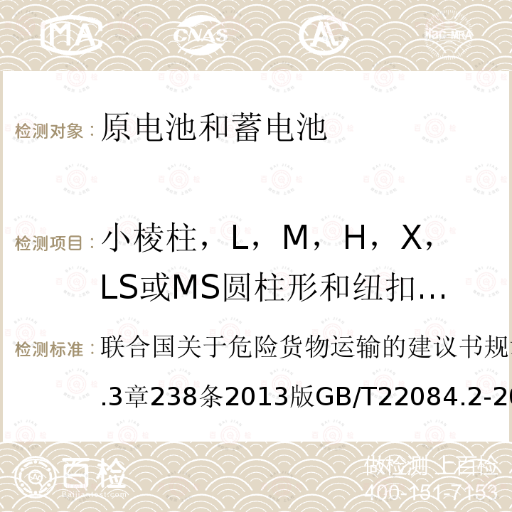 小棱柱，L，M，H，X，LS或MS圓柱形和紐扣電池 聯(lián)合國關(guān)于危險(xiǎn)貨物運(yùn)輸?shù)慕ㄗh書 規(guī)章范本 第18修訂版第3.3章238條 2013版 含堿性或其他非酸性電解質(zhì)的蓄電池和蓄電池組—便攜式密封單體蓄電池 第2部分:金屬氫化物鎳電池