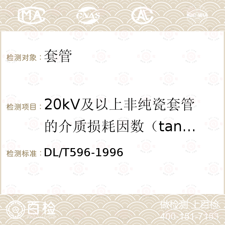 20kV及以上非纯瓷套管的介质损耗因数（tanδ）和电容值 DL/T 596-1996 电力设备预防性试验规程