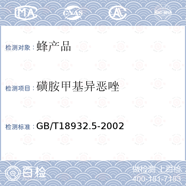 磺胺甲基異惡唑 GB/T 18932.5-2002 蜂蜜中磺胺醋酰、磺胺吡啶、磺胺甲基嘧啶、磺胺甲氧噠嗪、磺胺對甲氧嘧啶、磺胺氯噠嗪、磺胺甲基異惡唑、磺胺二甲氧嘧啶殘留量的測定方法 液相色譜法
