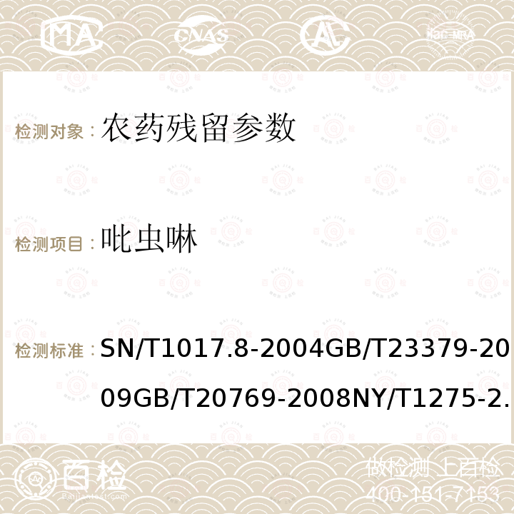 吡虫啉 进出口谷物中吡虫啉残留量检验方法 液相色谱法 水果、蔬菜及茶叶中吡虫啉残留的测定 高效液相色谱法 水果和蔬菜中450种农药及相关化学品残留量的测定 液相色谱-串联质谱法 蔬菜、水果中吡虫啉残留量的测定 进出口植物性产品中吡虫啉残留量的检测方法 液相色谱串联质谱法 稻米中吡虫啉残留量的测定 高效液相色谱法 蔬菜及水果中多菌灵等16种农药残留测定 液相色谱-质谱-质谱联用法