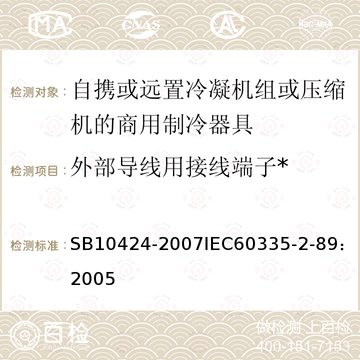 外部导线用接线端子* 家用和类似用途电器的安全 自携或远置冷凝机组或压缩机的商用制冷器具的特殊要求 
SB 10424-2007
IEC 60335-2-89：2005