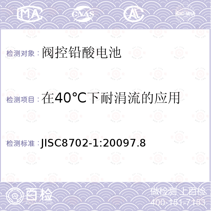 在40℃下耐涓流的应用 JISC8702-1:20097.8 小型阀调型铅酸电池.第1 部分:一般要求.功能特性.试验方法