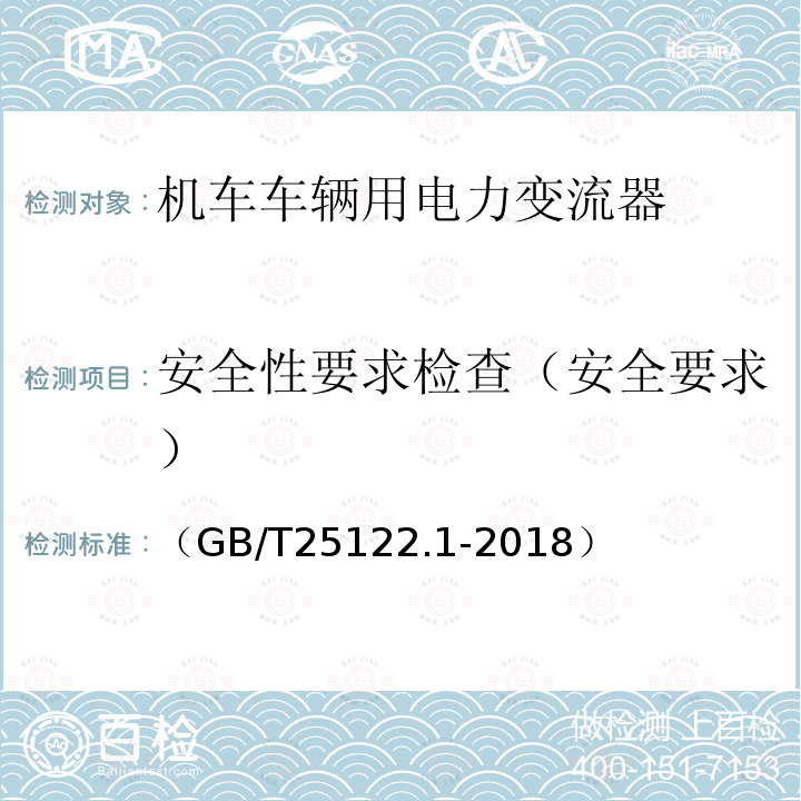 安全性要求检查（安全要求） （GB/T25122.1-2018） 轨道交通 机车车辆用电力变流器 第1部分:特性和试验方法