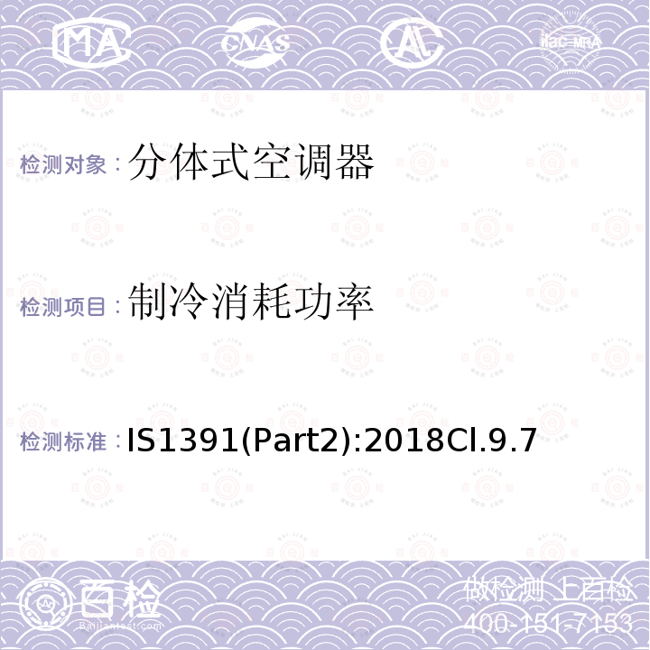 制冷消耗功率 IS1391(Part2):2018Cl.9.7 房间空调器特殊要求 第二部分:分体式空调器