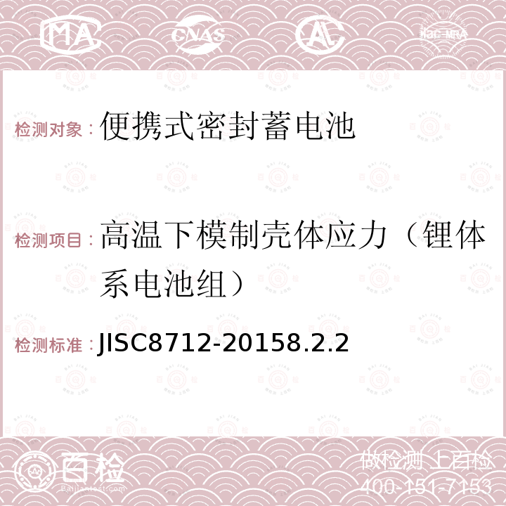 高温下模制壳体应力（锂体系电池组） JISC8712-20158.2.2 含碱性或其它非酸性电解液的蓄电池和蓄电池组.便携式密封蓄电池和蓄电池组的安全要求