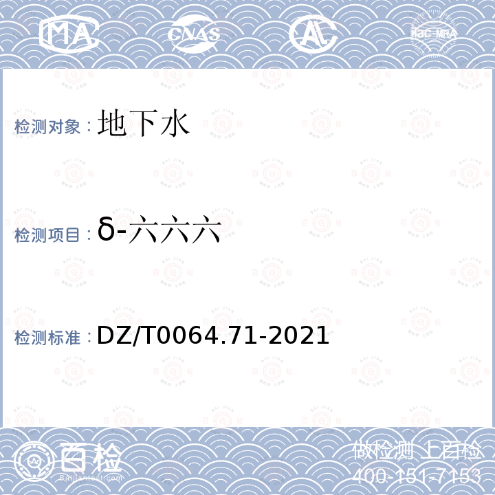 δ-六六六 地下水质分析方法 第71部分：α-六六六、β-六六六、γ-六六六、δ-六六六、六氯苯、p, p′-滴滴伊、p, p′-滴滴滴、o,p′-滴滴涕和p,p′-滴滴涕的测定 气相色谱法