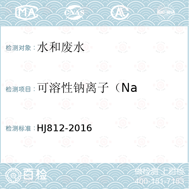 可溶性钠离子（Na HJ 812-2016 水质 可溶性阳离子（Li+、Na+、NH4+、K+、Ca2+、Mg2+）的测定 离子色谱法