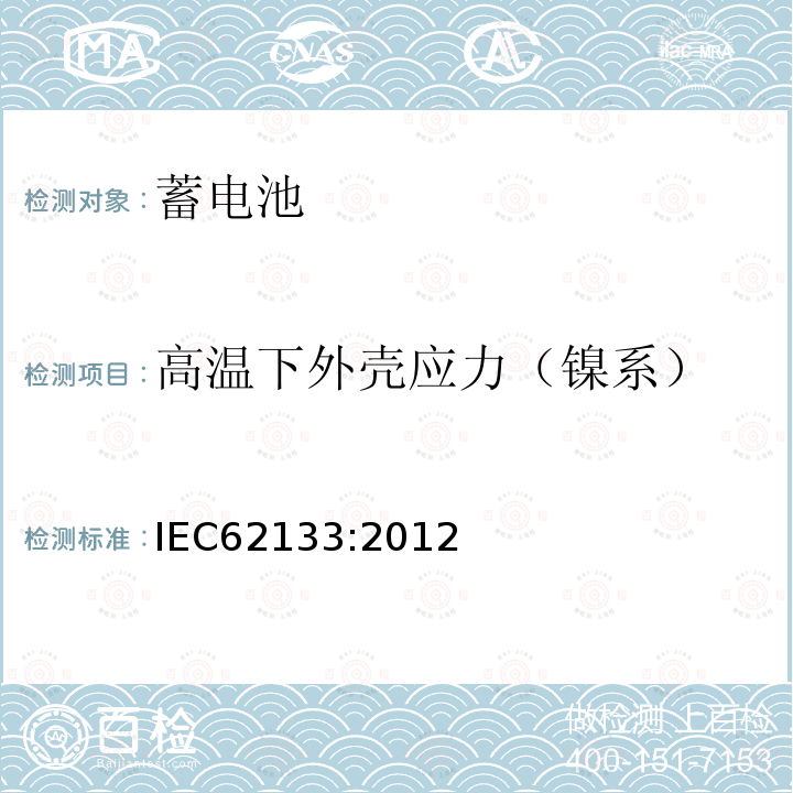 高温下外壳应力（镍系） IEC 62133-2012 碱性和其它非酸性电解液的电池和再生蓄电池 便携式密封再生蓄电池、便携使用电池安全要求