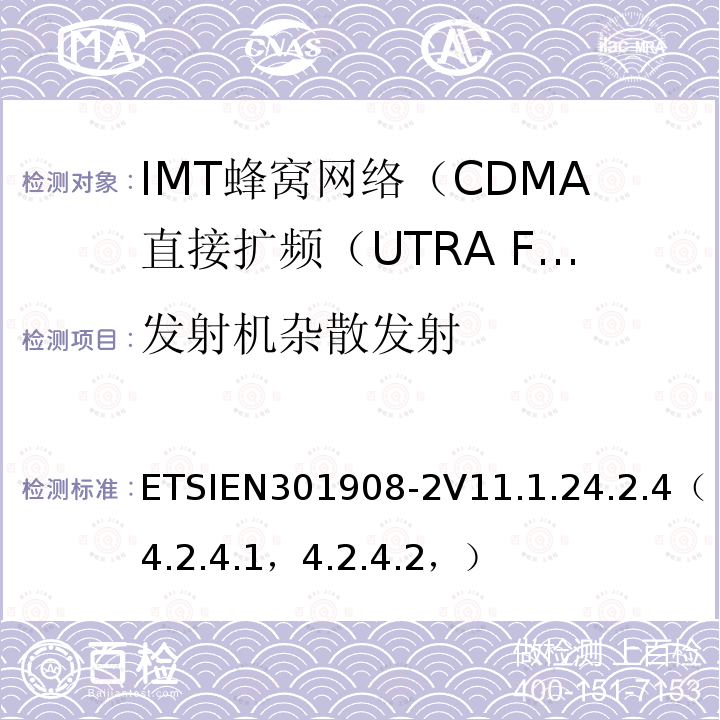 发射机杂散发射 ETSIEN301908-2V11.1.24.2.4（4.2.4.1，4.2.4.2，） IMT蜂窝网络; 协调标准，涵盖指令2014/53 / EU第3.2条的基本要求;第2部分：CDMA直接扩频（UTRA FDD）用户设备（UE）
