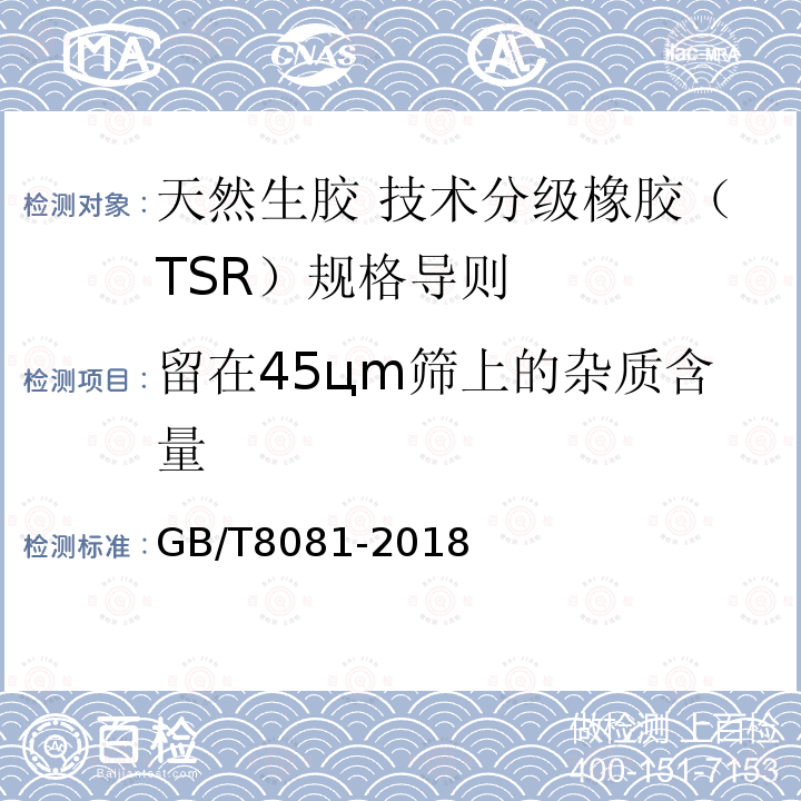 留在45цm筛上的杂质含量 GB/T 8081-2018 天然生胶 技术分级橡胶（TSR）规格导则