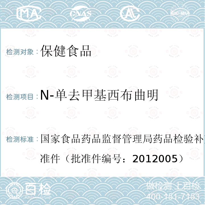 N-单去甲基西布曲明 国家食品药品监督管理局药品检验补充检验方法和检验项目批准件（批准件编号：2012005）