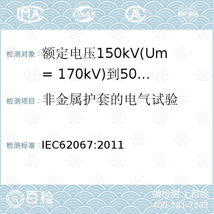 非金属护套的电气试验 额定电压150kV(Um= 170kV)到500kV(Um= 550kV)挤包绝缘电力电缆及其附件 试验方法和要求