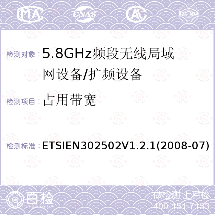 占用带宽 ETSIEN302502V1.2.1(2008-07) 宽带无线接入网（BRAN）; 5,8 GHz固定宽带数据传输系统; 协调的EN，涵盖R＆TTE指令第3.2条的基本要求