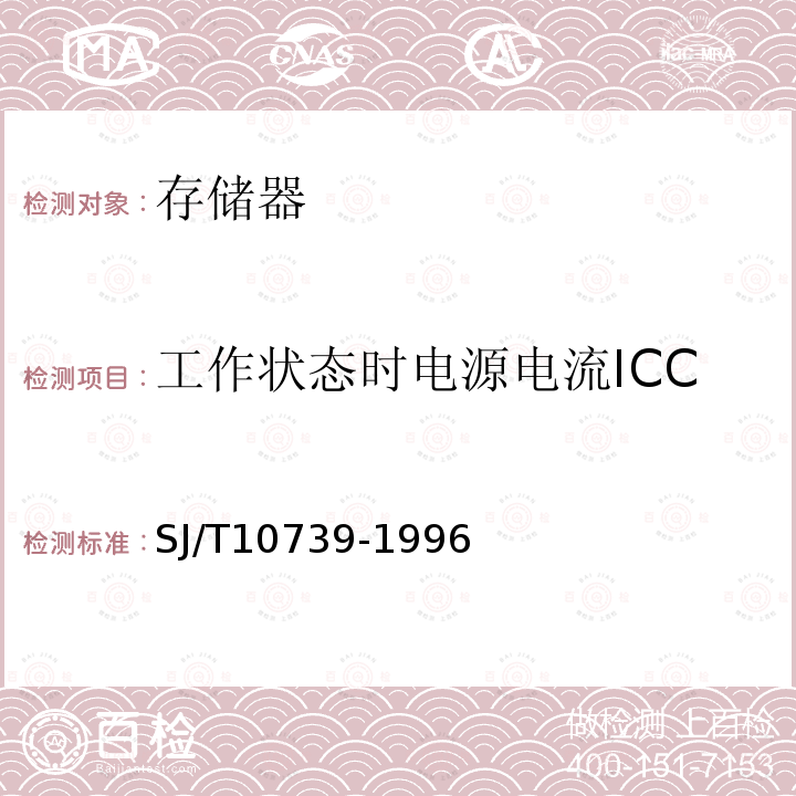 工作状态时电源电流ICC 半导体集成电路MOS随机存储器测试方法的基本原理SJ/T 10739-1996第2.1、2.2、2.3、2.6、4条
