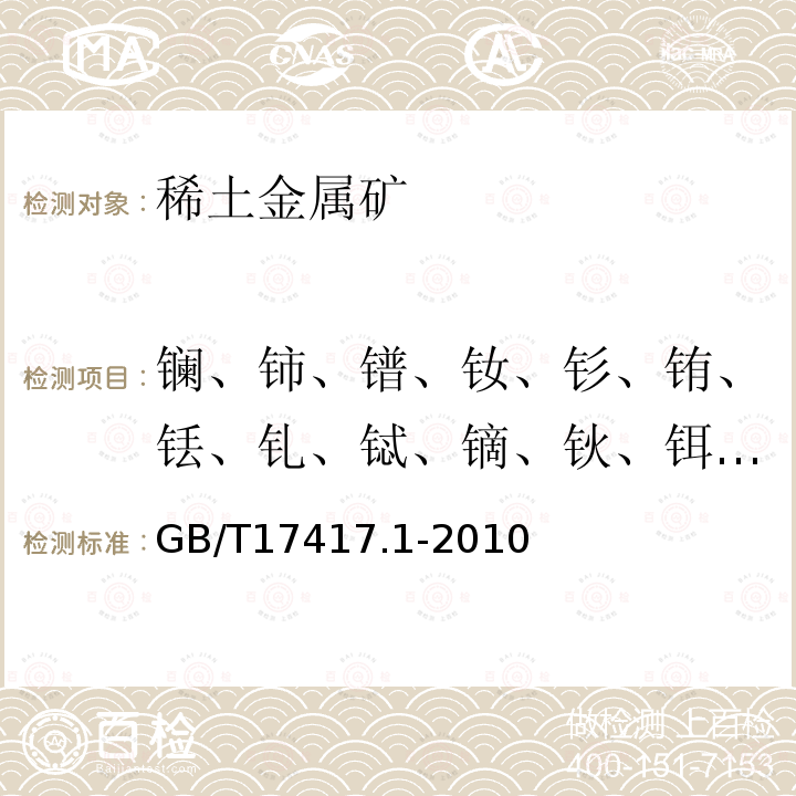 镧、铈、镨、钕、钐、铕、铥、钆、铽、镝、钬、铒、镱、镥、钇 GB/T 17417.1-2010 稀土矿石化学分析方法 第1部分:稀土分量测定