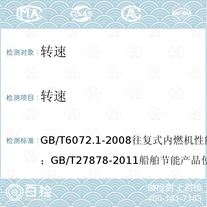 转速 GB/T 6072.1-2008往复式内燃机性能 第1部分；
GB/T 27878-2011船舶节能产品使用技术条件；
GB/T 27874-2011船舶节能产品评定方法；
GB/T 3221-2010柴油机动力内河船舶系泊和航行试验大纲；
GB/T 3471-2011海船系泊和航行试验通则；
JT/T 292-2015实船快速性试验规程；
绿色船舶规范2015（中国船级社）；
内河绿色船舶规范2013（船级社）；
CB/T 4147-2011船用柴油机燃油消耗率测定方法；
GB/T 14363-2009柴油机机油消耗测定方法；