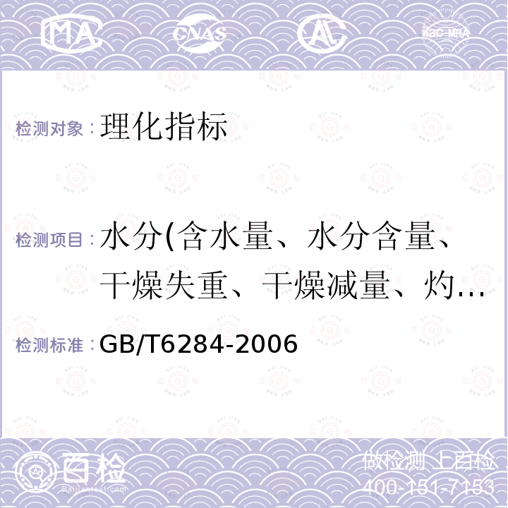 水分(含水量、水分含量、干燥失重、干燥减量、灼烧减量） GB/T 6284-2006 化工产品中水分测定的通用方法 干燥减量法